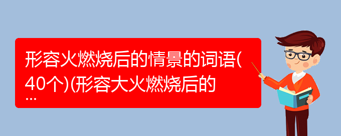 形容火燃烧后的情景的词语(40个)(形容大火燃烧后的成语)