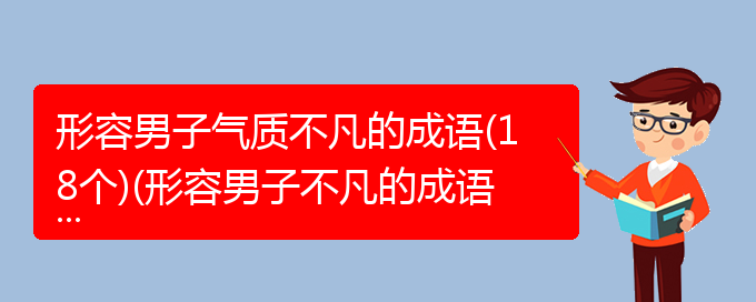 形容男子气质不凡的成语(18个)(形容男子不凡的成语)