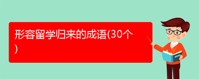 形容留学归来的成语(30个)