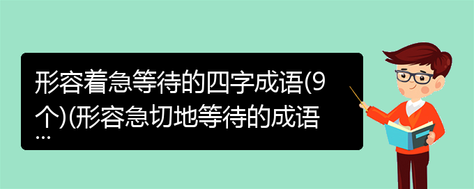 形容着急等待的四字成语(9个)(形容急切地等待的成语是)