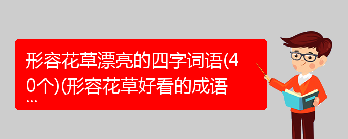 形容花草漂亮的四字词语(40个)(形容花草好看的成语有哪些)