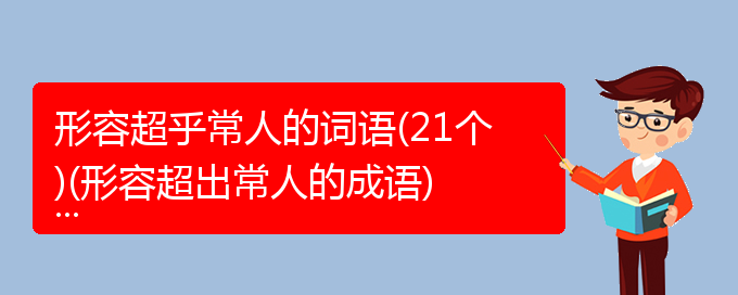 形容超乎常人的词语(21个)(形容超出常人的成语)