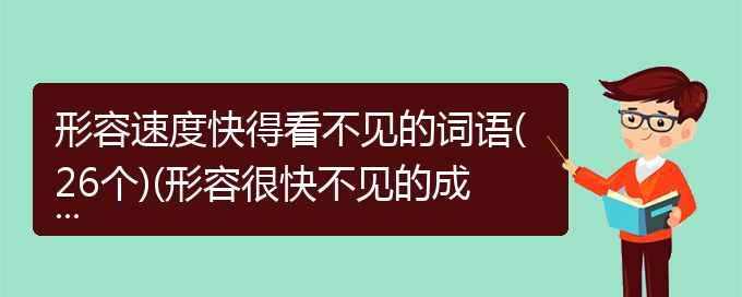 形容速度快得看不见的词语(26个)(形容很快不见的成语)