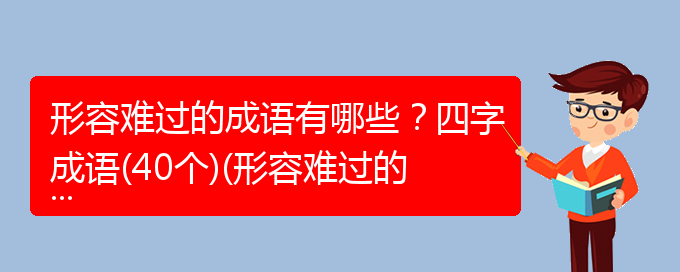 形容难过的成语有哪些？四字成语(40个)(形容难过的成语积累成语有哪些)