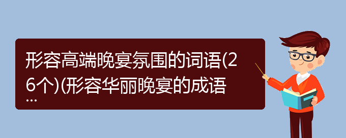 形容高端晚宴氛围的词语(26个)(形容华丽晚宴的成语)