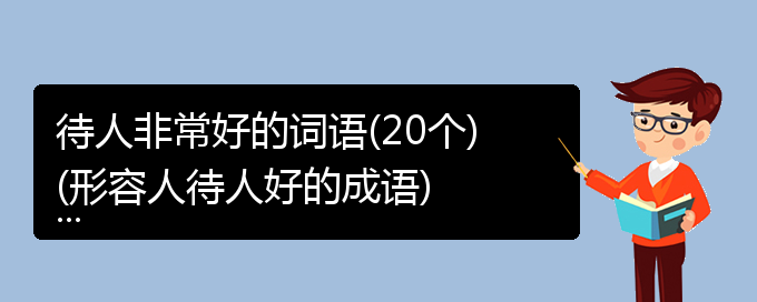 待人非常好的词语(20个)(形容人待人好的成语)