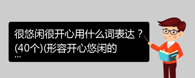 很悠闲很开心用什么词表达？(40个)(形容开心悠闲的成语怎么形容)