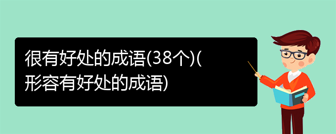 很有好处的成语(38个)(形容有好处的成语)