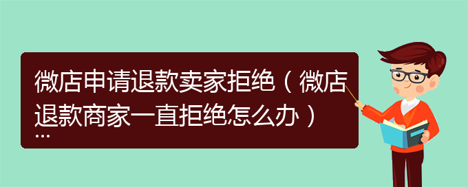 微店申请退款卖家拒绝（微店退款商家一直拒绝怎么办）