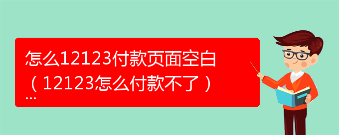 怎么12123付款页面空白（12123怎么付款不了）