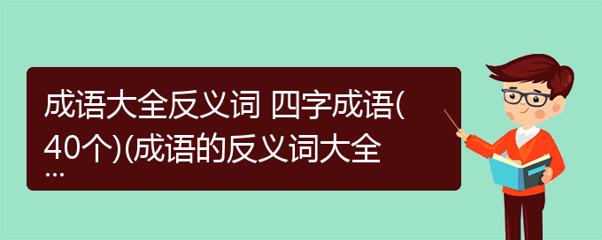 成语大全反义词 四字成语(40个)(成语的反义词大全)