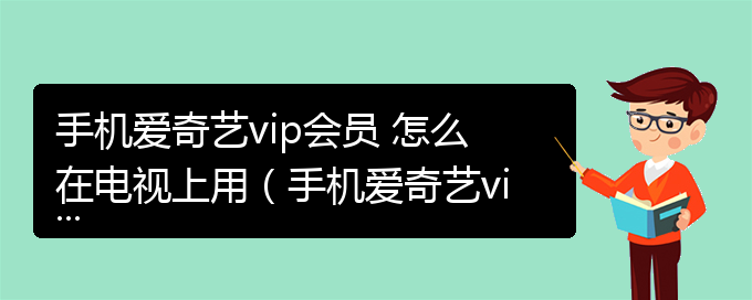 手机爱奇艺vip会员 怎么在电视上用（手机爱奇艺vip会员怎么在电视上用）