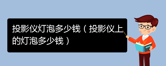 投影仪灯泡多少钱（投影仪上的灯泡多少钱）