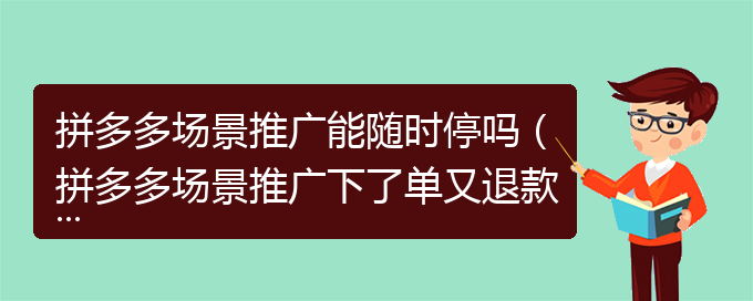 拼多多场景推广能随时停吗（拼多多场景推广下了单又退款）