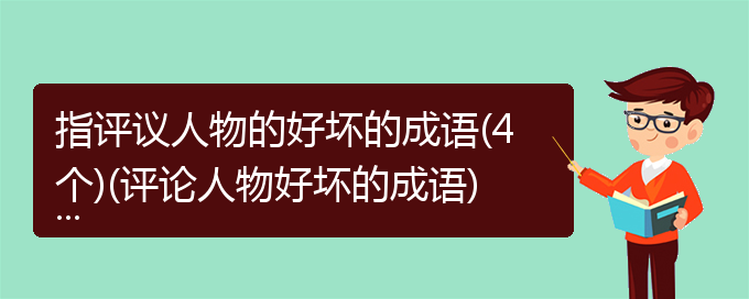 指评议人物的好坏的成语(4个)(评论人物好坏的成语)