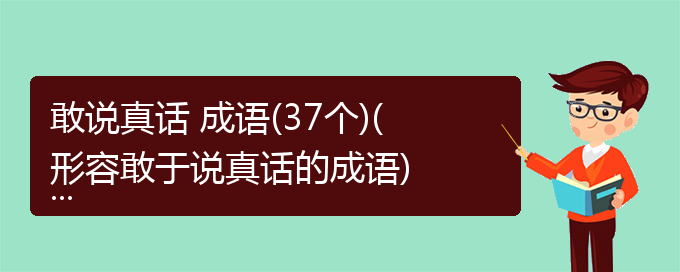 敢说真话 成语(37个)(形容敢于说真话的成语)