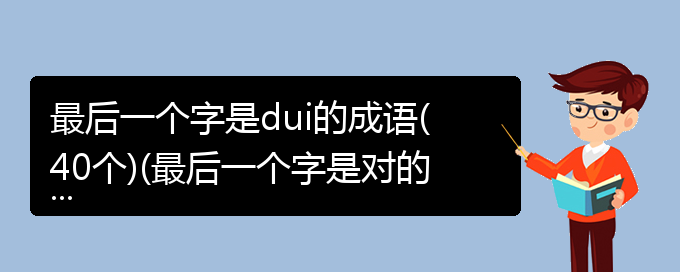 最后一个字是dui的成语(40个)(最后一个字是对的成语)