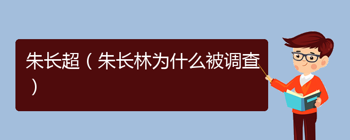 朱长超（朱长林为什么被调查）