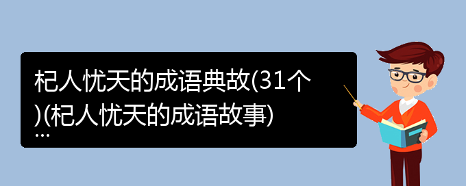 杞人忧天的成语典故(31个)(杞人忧天的成语故事)