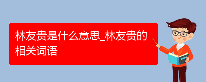 林友贵是什么意思_林友贵的相关词语