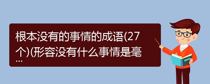 根本没有的事情的成语(27个)(形容没有什么事情是毫无根据的成语)