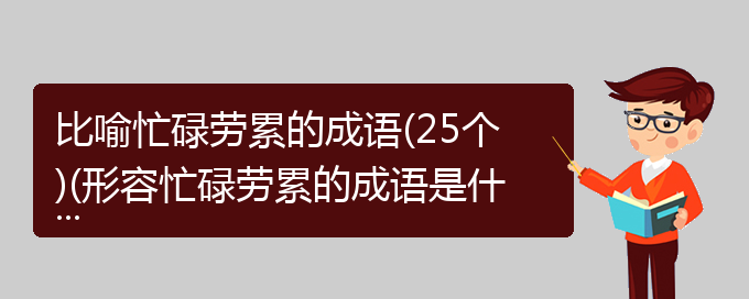 比喻忙碌劳累的成语(25个)(形容忙碌劳累的成语是什么)