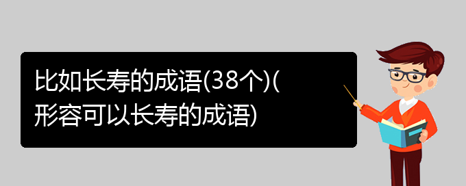 比如长寿的成语(38个)(形容可以长寿的成语)