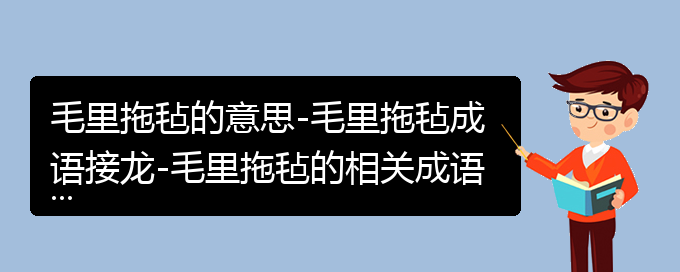 毛里拖毡的意思-毛里拖毡成语接龙-毛里拖毡的相关成语