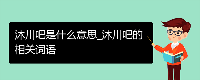 沐川吧是什么意思_沐川吧的相关词语