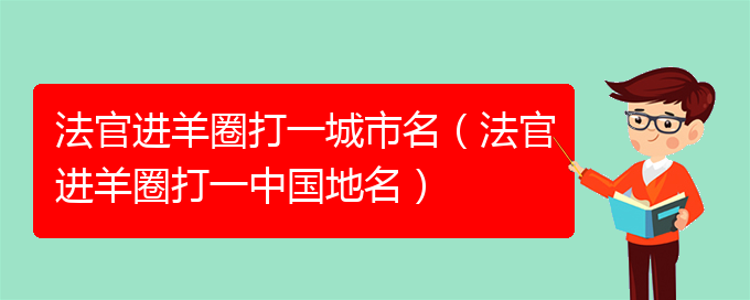 法官进羊圈打一城市名（法官进羊圈打一中国地名）