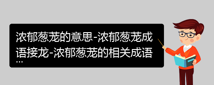 浓郁葱茏的意思-浓郁葱茏成语接龙-浓郁葱茏的相关成语