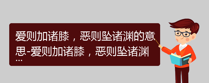 爱则加诸膝，恶则坠诸渊的意思-爱则加诸膝，恶则坠诸渊成语接龙-爱则加诸膝，恶则坠诸渊的相关成语