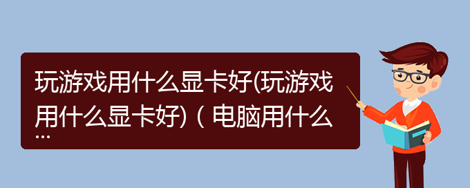 玩游戏用什么显卡好(玩游戏用什么显卡好)（电脑用什么显卡玩游戏比较好）