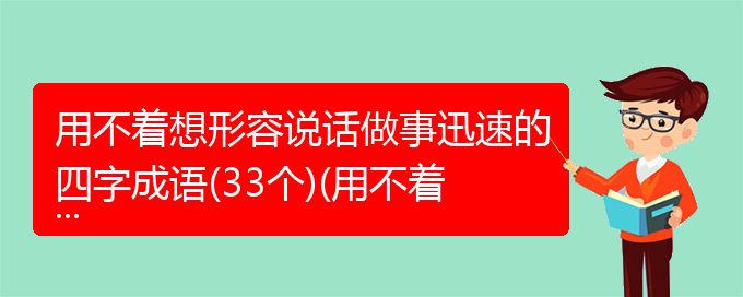 用不着想形容说话做事迅速的四字成语(33个)(用不着想形容说话做事迅速根据意思写成语)