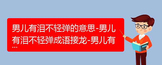 男儿有泪不轻弹的意思-男儿有泪不轻弹成语接龙-男儿有泪不轻弹的相关成语