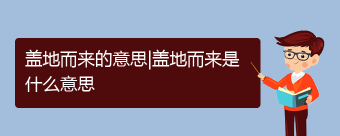 盖地而来的意思|盖地而来是什么意思