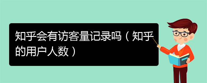 知乎会有访客量记录吗（知乎的用户人数）