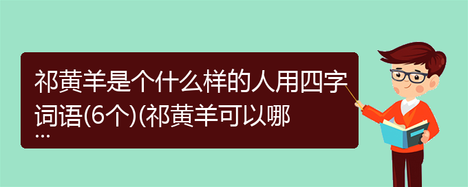 祁黄羊是个什么样的人用四字词语(6个)(祁黄羊可以哪些成语形容)