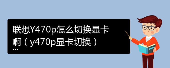 联想Y470p怎么切换显卡啊（y470p显卡切换）