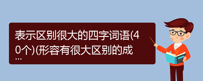 表示区别很大的四字词语(40个)(形容有很大区别的成语)