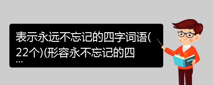 表示永远不忘记的四字词语(22个)(形容永不忘记的四字成语大全)