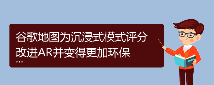 谷歌地图为沉浸式模式评分 改进AR并变得更加环保