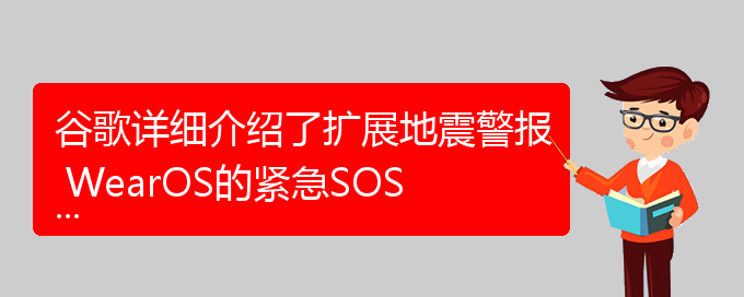 谷歌详细介绍了扩展地震警报 WearOS的紧急SOS