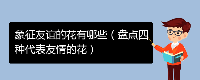 象征友谊的花有哪些（盘点四种代表友情的花）