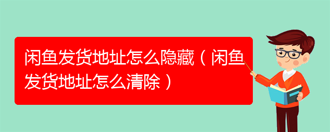 闲鱼发货地址怎么隐藏（闲鱼发货地址怎么清除）