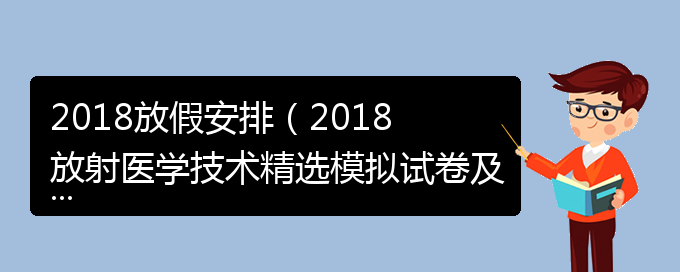 2018放假安排（2018放射医学技术精选模拟试卷及详解）