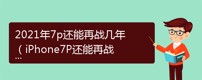 2021年7p还能再战几年（iPhone7P还能再战几年）