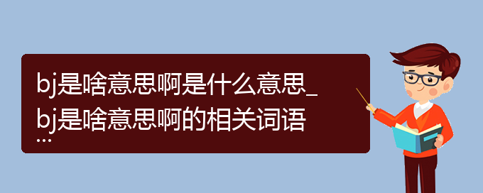 bj是啥意思啊是什么意思_bj是啥意思啊的相关词语