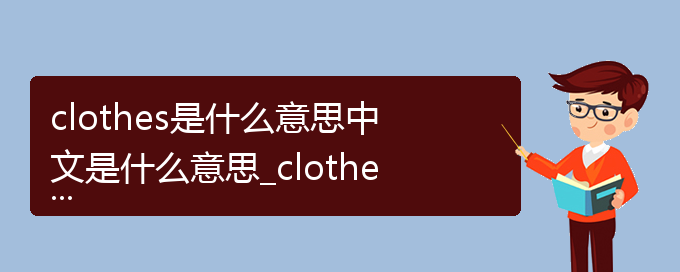 clothes是什么意思中文是什么意思_clothes是什么意思中文的相关词语