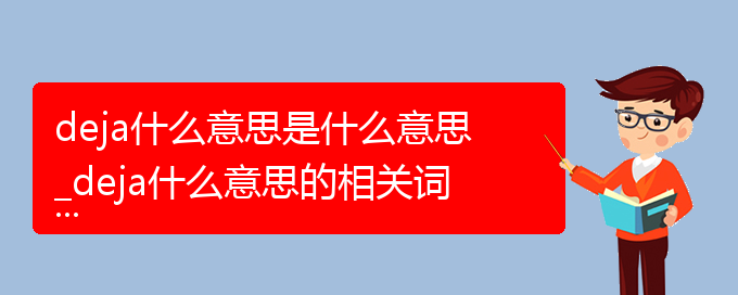 deja什么意思是什么意思_deja什么意思的相关词语